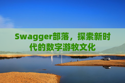 Swagger部落,探索新时代的数字游牧文化